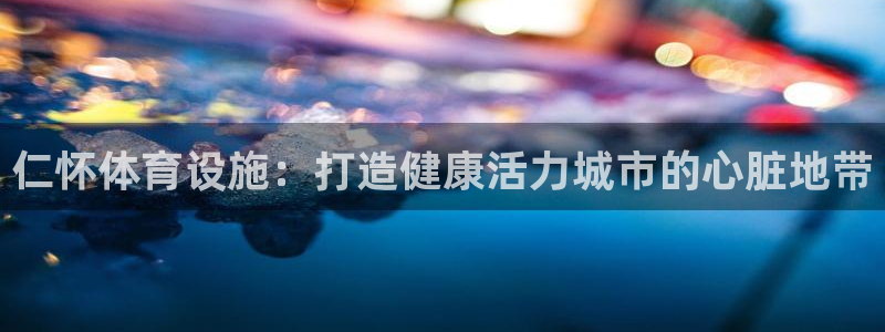 意昂体育3招商电话号码查询：仁怀体育设施：打造健康活