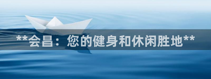 意昂体育3平台假的吗是真的吗吗：**会昌：您的健身和