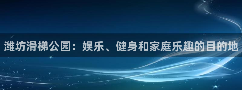 海南意昂体育3发展怎么样：潍坊滑梯公园：娱乐、健身和