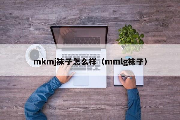 mkmj袜子怎么样（mmlg袜子）